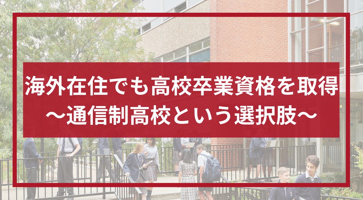 海外在住でも高校卒業資格を取得｜通信制高校という選択肢